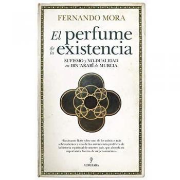 El Perfume de La existencia: Sufismo y no-dualidad en Ibn Arabī de Murcia - Fernando Mora Zahonero