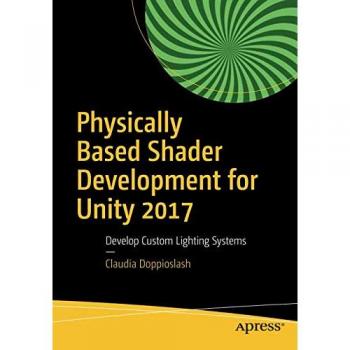 Physically Based Shader Development for Unity 2017: Develop Custom Lighting Systems