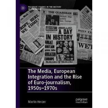 The Media, European Integration and the Rise of Euro-journalism, 1950s-1970s