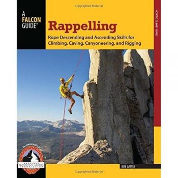 Rappelling: Rope Descending and Ascending Skills for Climbing, Caving, Canyoneering, and Rigging