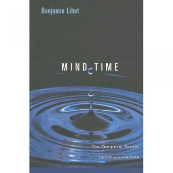 Mind Time: The Temporal Factor in Consciousness - Cognitive Neuroscience Insights by Benjamin Libet