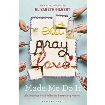 Eat Pray Love Made Me Do It: Life Journeys Inspired by the Bestselling Memoir