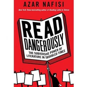 Read Dangerously: The Subversive Power of Literature in Troubled Times
