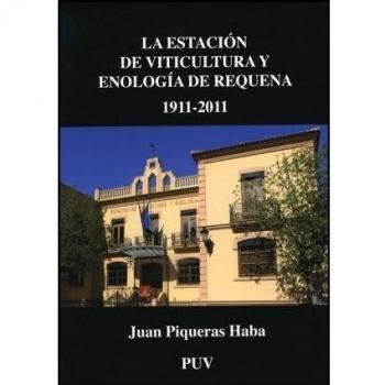 La Estación de Viticultura y Enología de Requena 1911-2011: Un siglo al servicio del sector vitivinícola, la formación de enólogos y el fomento del cooperativismo