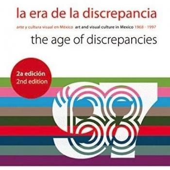 La Era De La Discrepancia. Arte Y Cultura Visual En México. 1968-1997: Arte y Cultura Visual en Mexico/Art And Visual Culture In Mexico 1968-1997