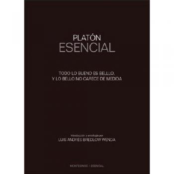 Platón Esencial. Todo lo bueno es bello,y lo bello no carece de medida.