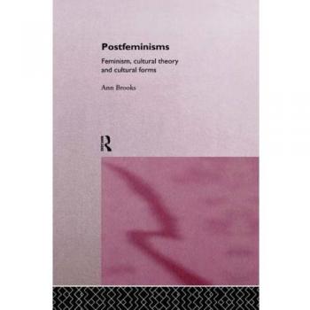 Postfeminisms: Feminist, Cultural Theory and Cultural Forms: Feminism, Cultural Theory and Cultural Forms