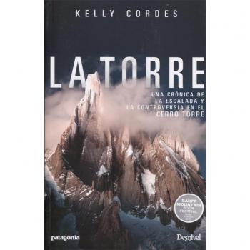 La Torre. Una crónica de la escalada y la controversia en el Cerro Torre: Una crónica de la escalada y controversia en el Cerro Torre - Kelly Cordes