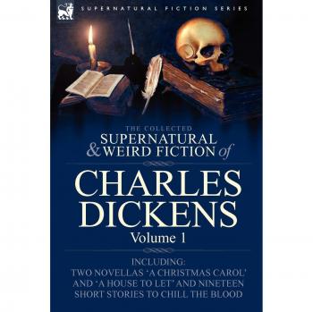 The Collected Supernatural and Weird Fiction of Charles Dickens-Volume 1: Contains Two Novellas 'a Christmas Carol' and 'a House to Let' and Nineteen
