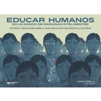 Educar humanos en un mundo de máquinas inteligentes: 100 ideas y reflexiones sobre la nueva educación que necesita la sociedad