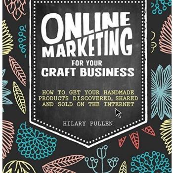 Online Marketing for Your Craft Business: How to get your handmade products discovered, shared and sold on the internet
