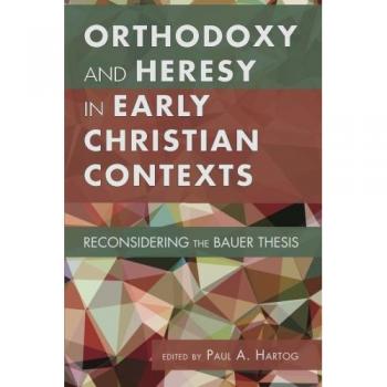Orthodoxy and Heresy in Early Christian Contexts: A Critical Analysis of the Bauer Thesis by Pickwick Publications