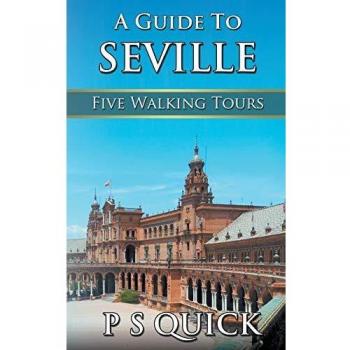 Seville Walking Tour Guide: Five Scenic Routes by P. S. Quick