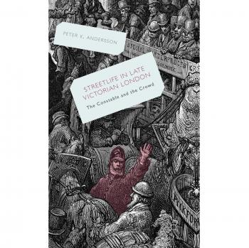 Streetlife in Late Victorian London: The Constable and the Crowd