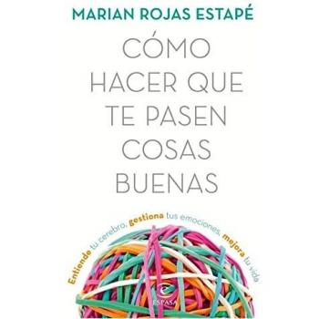 Cómo hacer que te pasen cosas buenas: Entiende tu cerebro, gestiona tus emociones, mejora tu vida - Marián Rojas