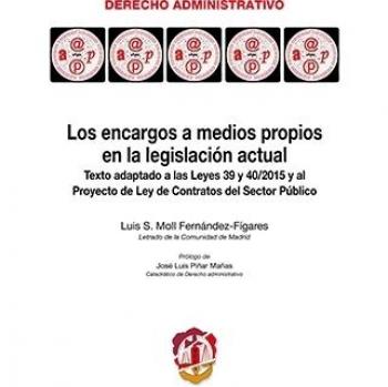 Los encargos a medios propios en la legislación actual: Texto adaptado a las Leyes 39 y 40/2015 y al Proyecto de Ley de Contratos del Sector Público - Moll Fernández Fígares, Luis