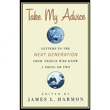 Take My Advice: Letters to the Next Generation from People Who Know a Thing or Two