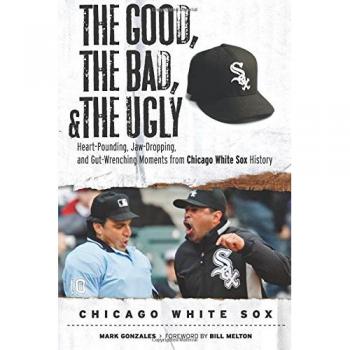 The Good, the Bad, & the Ugly: Chicago White Sox - A Comprehensive Analysis by Mark Gonzales