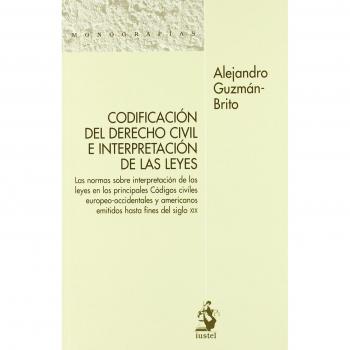 Codificación del Derecho Civil e Interpretación de las Leyes. Las Normas sobre Interpretación de las Leyes en los Principales Códigos Civiles ... Americanos Emitidos hasta Fines del Siglo XIX