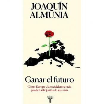 Ganar el futuro: Cómo Europa y la socialdemocracia pueden salir juntas de sus crisis - Joaquín Almunia
