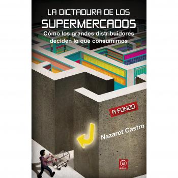 La dictadura de los supermercados: Cómo los grandes distribuidores deciden lo que consumimos: 15 - CASTRO, NAZARET; CASTRO BUZÓN, NAZARET