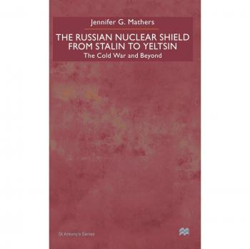 The Russian Nuclear Shield From Stalin To Yeltsin: The Cold War and Beyond