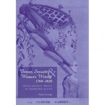 Botany, Sexuality and Women's Writing, 1760-1830: From Modest Shoot to Forward Plant