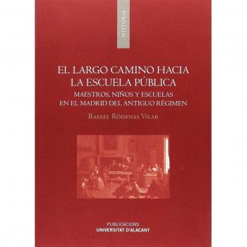 Largo camino hacia la escuela pública, El. Maestros, niños y escuelas en el Madr: Maestros, niños y escuelas en el Madrid del Antiguo Régimen