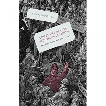 Streetlife in Late Victorian London: The Constable and the Crowd
