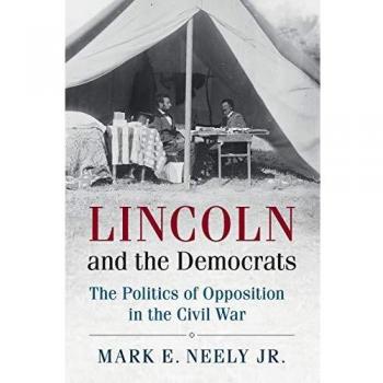 Lincoln and the Democrats: Civil War Opposition Politics by Mark E. Neely Jr