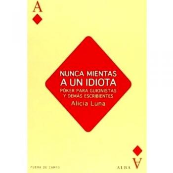 Nunca mientas a un idiota: Póker para guionistas y demás escribientes