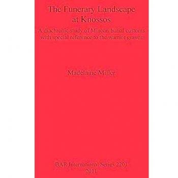 The Funerary Landscape at Knossos: A diachronic study of Minoan burial customs with special reference to the warrior graves