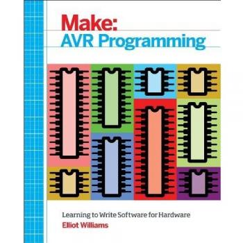 Make: AVR Programming: Learning to Write Software for Hardware: Get Under the Hood of the Avr Microcontroller Family