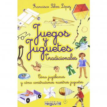 Juegos y juguetes tradicionales: Cómo jugábamos y cómo construíamos nuestros juguetes - Francisco Selva Lopez