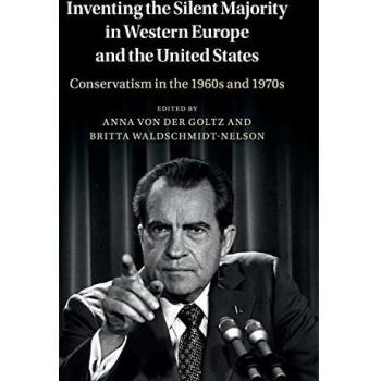 Inventing the Silent Majority: Conservatism in 1960s-1970s Western Europe and the U.S. - Anna Von Der Goltz