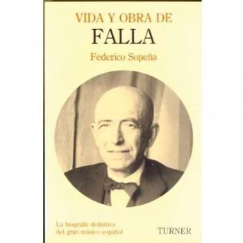 Vida y obra de Manuel de Falla: La biografía definitiva del gran músico español