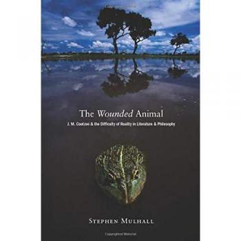The Wounded Animal: J. M. Coetzee and the Challenges of Reality in Literature and Philosophy