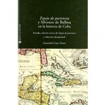 Espejo de paciencia y Silvestre de Balboa en la historia de Cuba. Estudio, edición crítica y selección documental.