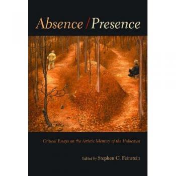 Absence/Presence: Essays and Reflections on the Artistic Memory of the Holocaust