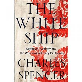 The White Ship: Conquest, Anarchy and the Wrecking of Henry I’s Dream