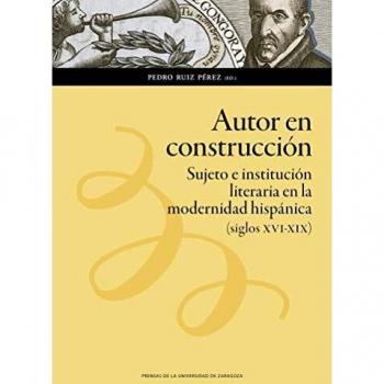autor en Construcción: Sujeto e institución literaria en la modernidad hispánica