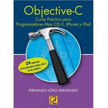 Objective C. Curso práctico para programadores Mac OS X, iPhone y iPad. 2ª edición actualizada a Mac OS X 10.8 y iOS 6.