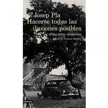 Hacerse todas las ilusiones posibles: y otras notas dispersas. Edición de Francesc Montero - Josep Pla