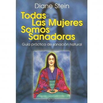 Todas las mujeres somos sanadoras : una guia practica de la sanacion n