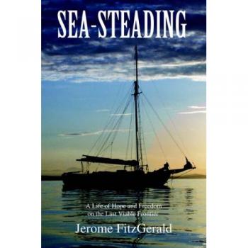 Sea-Steading: A Life of Hope and Freedom on the Last Viable Frontier by Jerome Fitzgerald