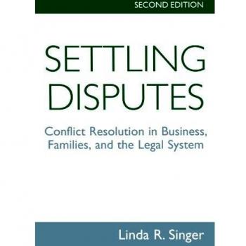 Settling Disputes: Conflict Resolution In Business, Families, And The Legal System
