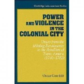Poder y Violencia en la Ciudad Colonial: Oruro desde el Renacimiento Minero hasta la Rebelión de Tupac Amaru (1740–1782) - Estudios Latinoamericanos de Cambridge, Volumen 76