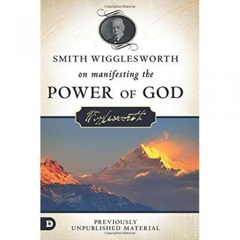 Smith Wigglesworth on Manifesting the Power of God: Walking in God's Anointing: Walking in God's Anointing Every Day of the Year