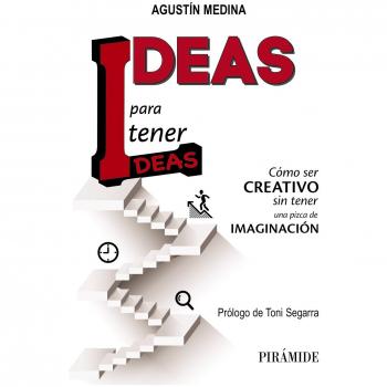 Ideas para tener ideas: Cómo ser creativo sin tener una pizca de imaginación - Agustín Medina