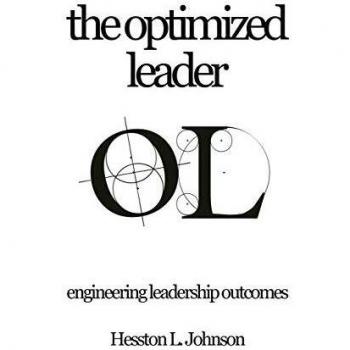 The Optimized Leader: Engineering Leadership Outcomes - Paperback Edition by Hesston L. Johnson